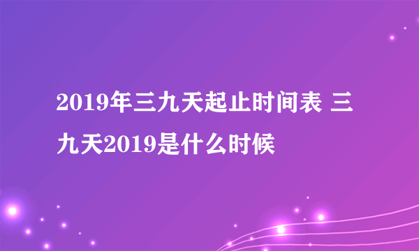 2019年三九天起止时间表 三九天2019是什么时候