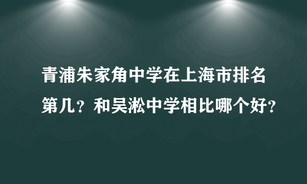 青浦朱家角中学在上海市排名第几？和吴淞中学相比哪个好？