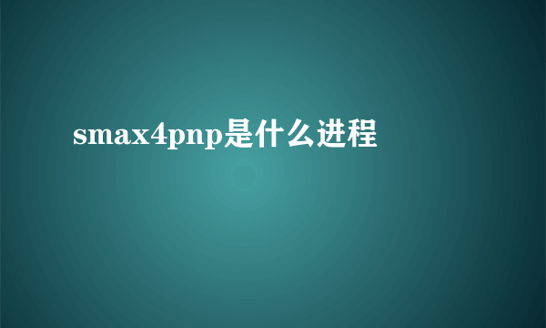 smax4pnp是什么进程