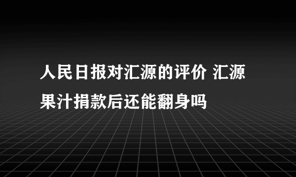 人民日报对汇源的评价 汇源果汁捐款后还能翻身吗