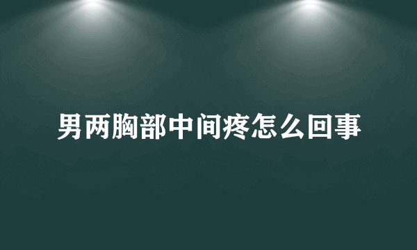 男两胸部中间疼怎么回事