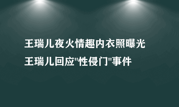 王瑞儿夜火情趣内衣照曝光 王瑞儿回应