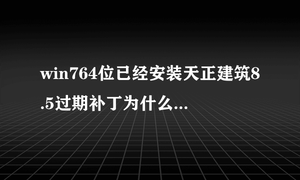 win764位已经安装天正建筑8.5过期补丁为什么还提示过期