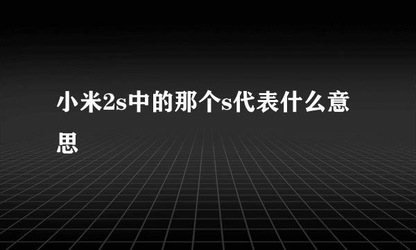 小米2s中的那个s代表什么意思