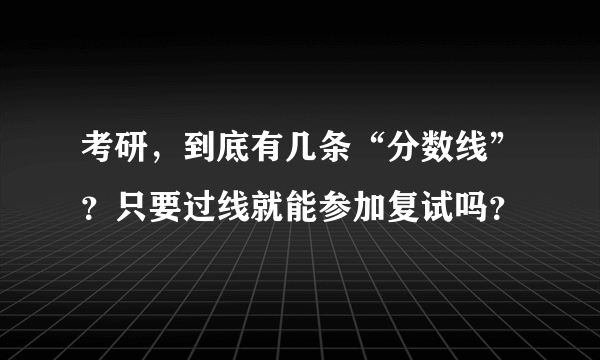 考研，到底有几条“分数线”？只要过线就能参加复试吗？