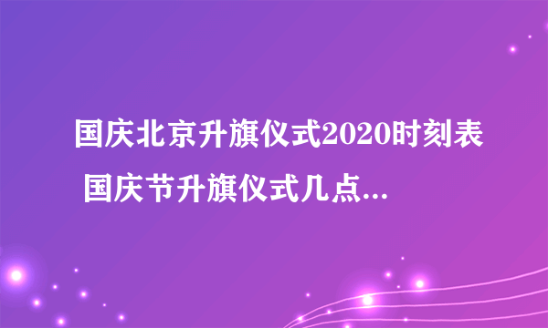 国庆北京升旗仪式2020时刻表 国庆节升旗仪式几点开始北京2020