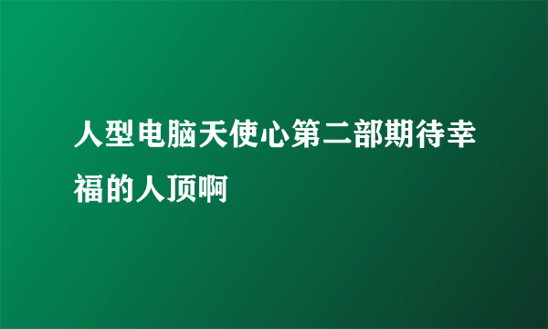 人型电脑天使心第二部期待幸福的人顶啊