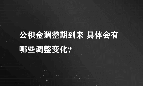 公积金调整期到来 具体会有哪些调整变化？