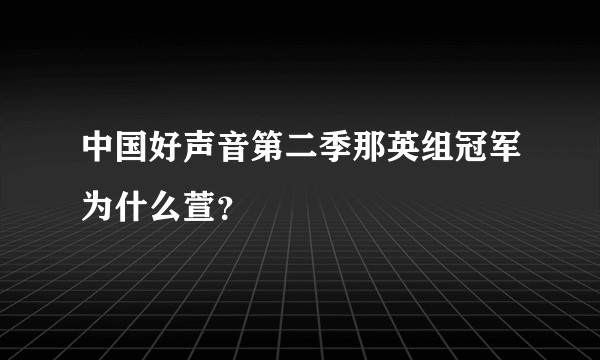 中国好声音第二季那英组冠军为什么萱？