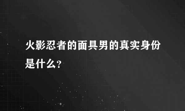 火影忍者的面具男的真实身份是什么？