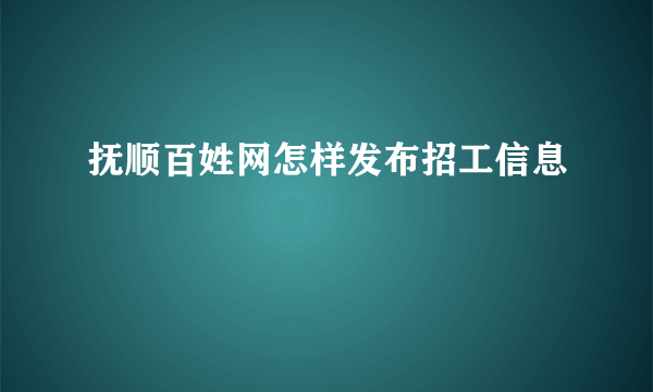 抚顺百姓网怎样发布招工信息