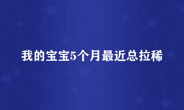 我的宝宝5个月最近总拉稀