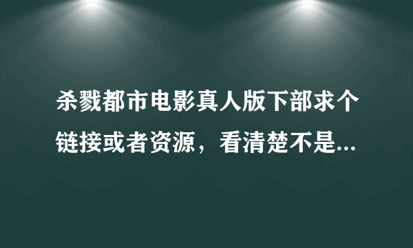 杀戮都市电影真人版下部求个链接或者资源，看清楚不是漫画是电影~而且是下半部~