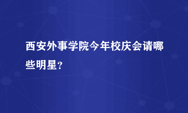 西安外事学院今年校庆会请哪些明星？