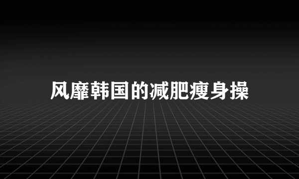 风靡韩国的减肥瘦身操