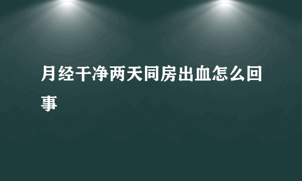 月经干净两天同房出血怎么回事