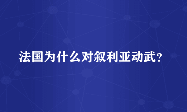 法国为什么对叙利亚动武？