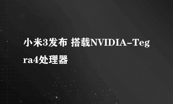 小米3发布 搭载NVIDIA-Tegra4处理器