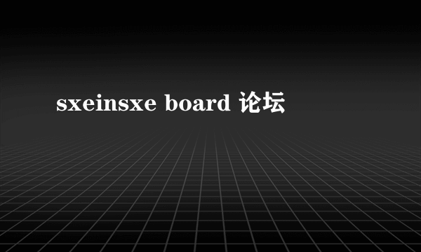 sxeinsxe board 论坛