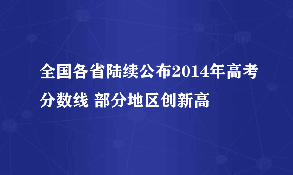 全国各省陆续公布2014年高考分数线 部分地区创新高