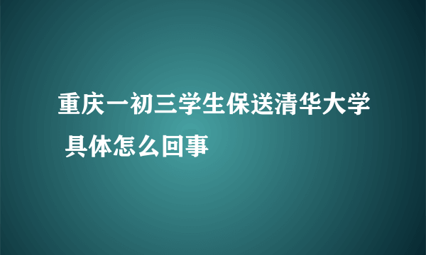 重庆一初三学生保送清华大学 具体怎么回事