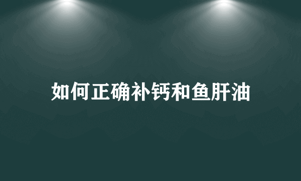 如何正确补钙和鱼肝油