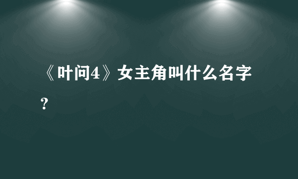 《叶问4》女主角叫什么名字？