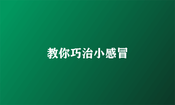 教你巧治小感冒