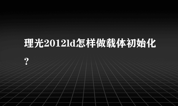 理光2012ld怎样做载体初始化？