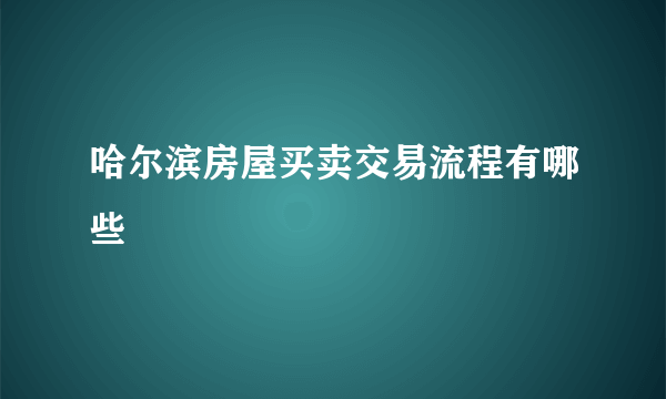 哈尔滨房屋买卖交易流程有哪些