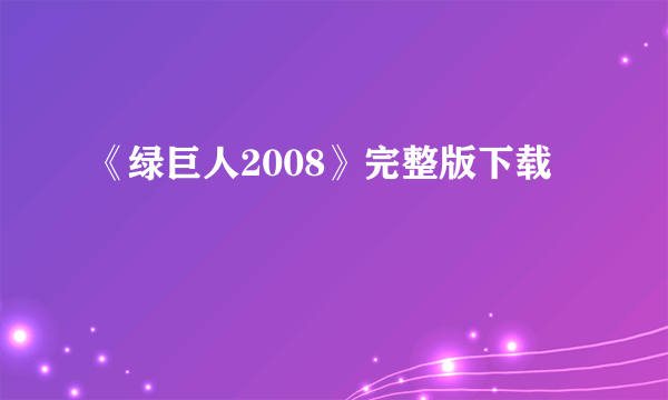 《绿巨人2008》完整版下载