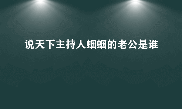 说天下主持人蝈蝈的老公是谁