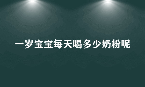 一岁宝宝每天喝多少奶粉呢