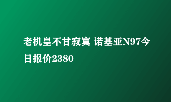 老机皇不甘寂寞 诺基亚N97今日报价2380