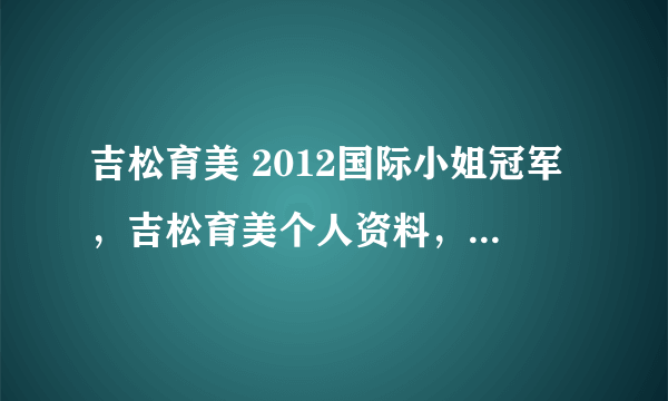 吉松育美 2012国际小姐冠军，吉松育美个人资料，吉松育美图片