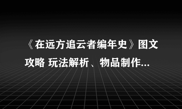 《在远方追云者编年史》图文攻略 玩法解析、物品制作及全收集图文攻略