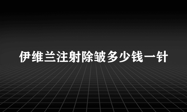 伊维兰注射除皱多少钱一针