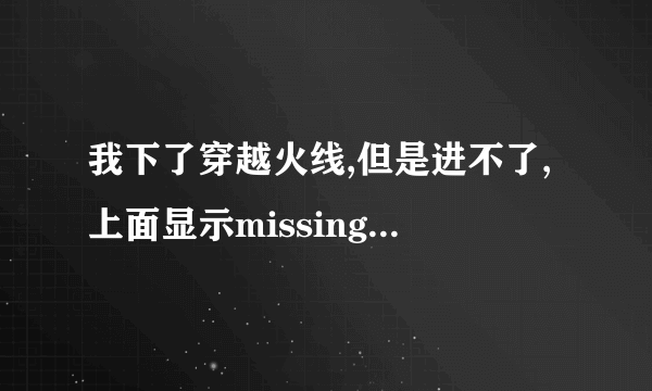 我下了穿越火线,但是进不了,上面显示missing shell dll cshell dll这是什么意思啊?