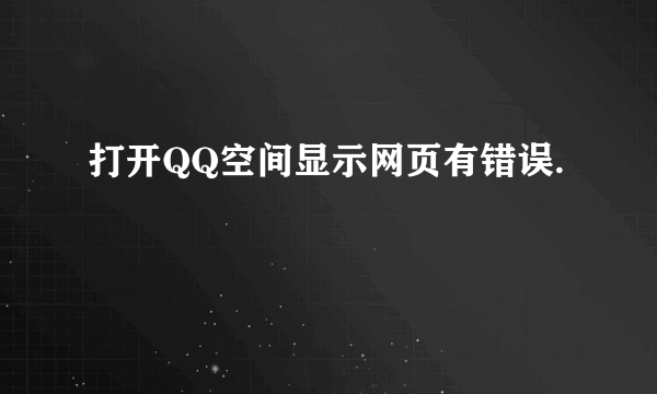 打开QQ空间显示网页有错误.