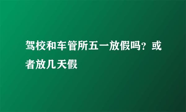 驾校和车管所五一放假吗？或者放几天假