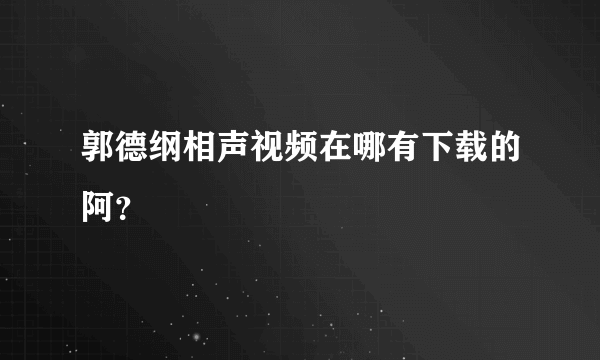 郭德纲相声视频在哪有下载的阿？