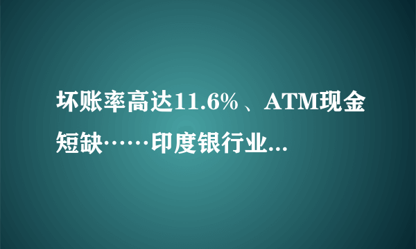 坏账率高达11.6%、ATM现金短缺……印度银行业之惨全球罕见