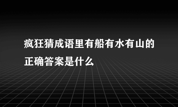 疯狂猜成语里有船有水有山的正确答案是什么