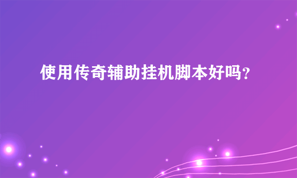 使用传奇辅助挂机脚本好吗？