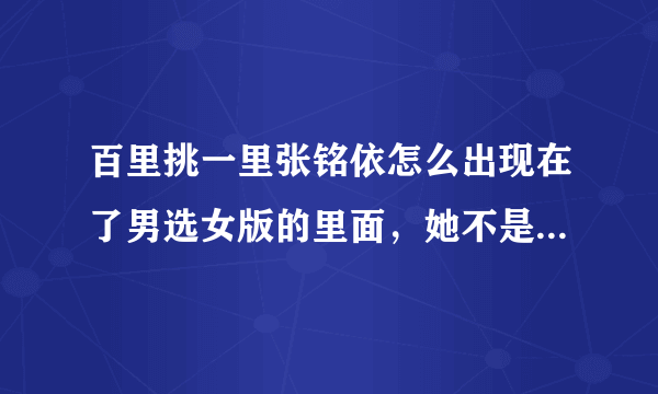 百里挑一里张铭依怎么出现在了男选女版的里面，她不是说要追8号男嘉宾么？