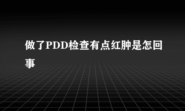 做了PDD检查有点红肿是怎回事