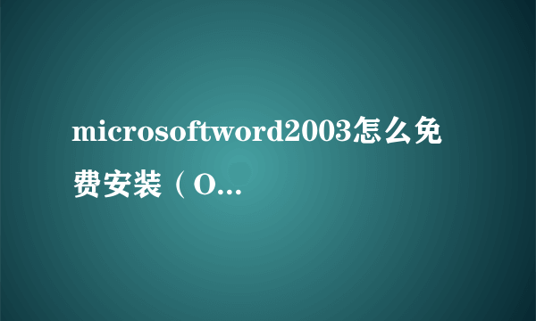 microsoftword2003怎么免费安装（OFFICE 2003的安装步骤）