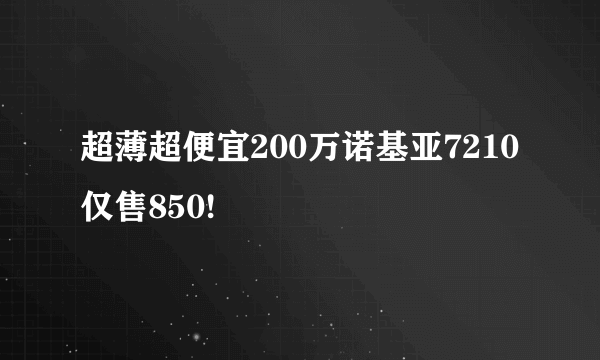 超薄超便宜200万诺基亚7210仅售850!