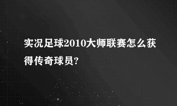 实况足球2010大师联赛怎么获得传奇球员?