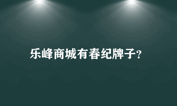 乐峰商城有春纪牌子？